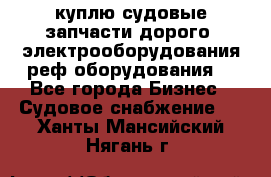 куплю судовые запчасти дорого.!электрооборудования!реф оборудования! - Все города Бизнес » Судовое снабжение   . Ханты-Мансийский,Нягань г.